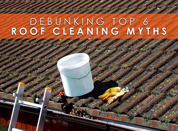 Debunking Top 6 Roof Cleaning Myths